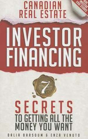 Canadian Real Estate Investor Financing: 7 Secrets to Getting All the Money You Want de Dalia Barsoum