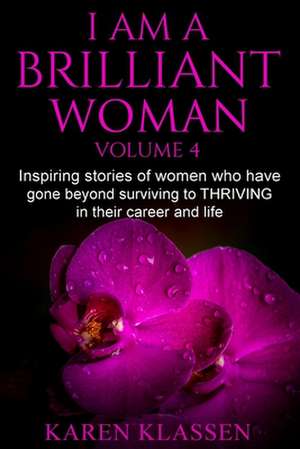 I AM a Brilliant Woman Vol 4: Inspiring stories of women who have gone beyond surviving to thriving in their career and life. de Karen Klassen