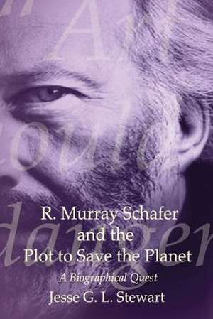 R. Murray Schafer and the Plot to Save the Planet de Jesse G. L. Stewart