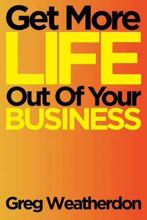 Get More Life Out of Your Business de Greg Weatherdon