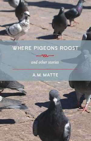 Where Pigeons Roost de A. M. Matte