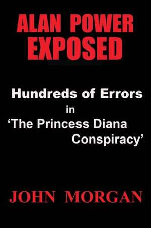 Alan Power Exposed: Hundreds of Errors in the Princess Diana Conspiracy de John Morgan