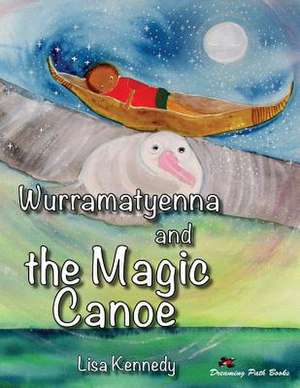 Wurramatyenna and the Magic Canoe de MS Lisa M. Kennedy