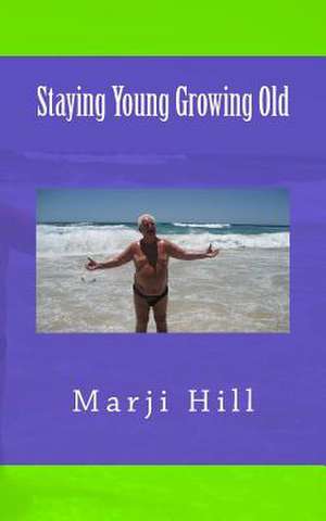 Staying Young Growing Old de Marji Hill