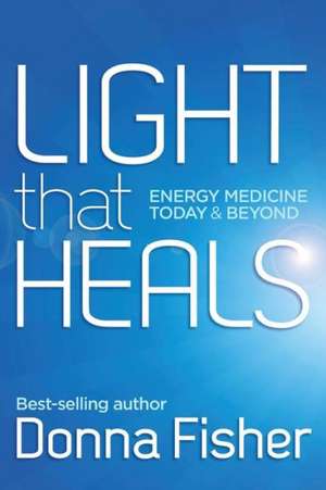 Light That Heals Energy Medicine Today & Beyond de Donna Maree Fisher