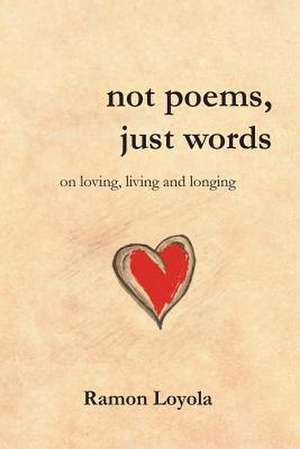 Not Poems, Just Words de Ramon Loyola