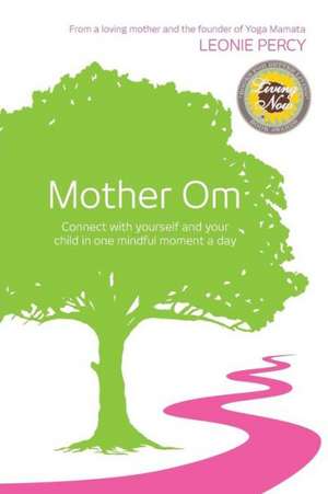 Mother Om: Connect with Yourself and Your Child in One Mindful Moment a Day de Leonie Percy