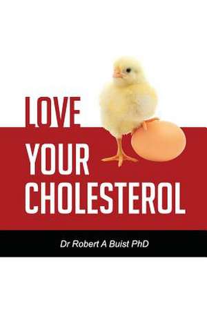 Love Your Cholesterol de Dr Robert a. Buist Phd