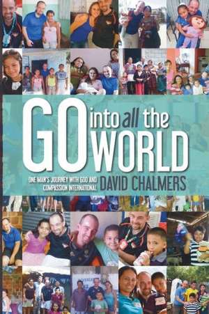 Go Into All the World: One Man's Journey with God and Compassion International de David Chalmers