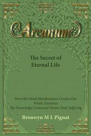 Arcanum The Secret of Eternal Life de Bronwyn M L Pignat