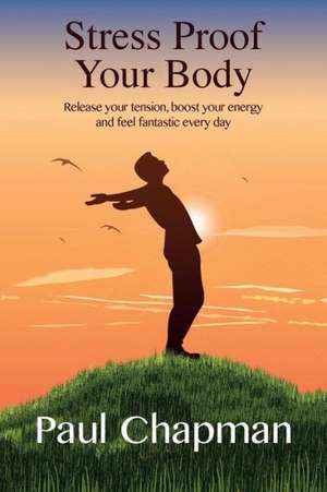 Stress Proof Your Body: Release Your Tension, Boost Your Energy and Feel Fantastic Every Day de Paul Chapman