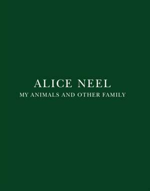 Alice Neel - My Animals and Other Family de Kirsty Bell