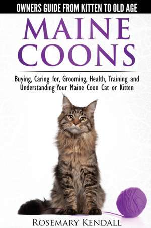 Maine Coon Cats - The Owners Guide from Kitten to Old Age - Buying, Caring For, Grooming, Health, Training, and Understanding Your Maine Coon de Rosemary Kendall