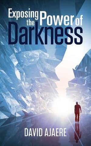 Exposing the Power of Darkness de David Ajaere