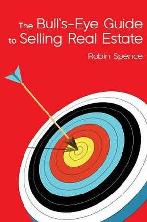 The Bull's-Eye Guide to Selling Real Estate de Robin Spence