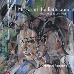 Mirror in the Bathroom: New Paintings by Clive Head de Michael Paraskos