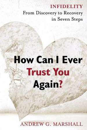 How Can I Ever Trust You Again?: From Discovery to Recovery in Seven Steps de Jr. Marshall, Andrew