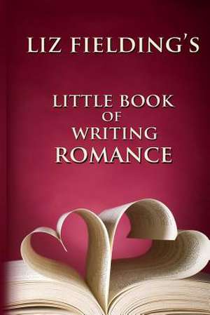 Liz Fielding's Little Book of Writing Romance de Liz Fielding