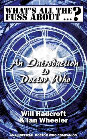 What's All the Fuss About ...? An Introduction to Doctor Who. (An Unofficial Doctor Who Companion.) de Will Hadcroft