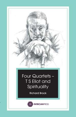 Four Quartets - T S Eliot and Spirituality de Richard Brock