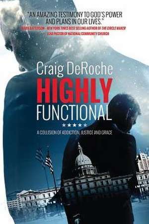 Highly Functional: A Collision of Addiction, Justice and Grace de Craig Deroche