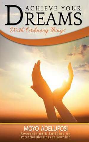 Achieve Your Dreams With Ordinary Things de Moyo Adelufosi