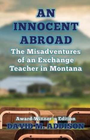 An Innocent Abroad The Misadvantages of an Exchange Teacher in Montana de David M. Addison