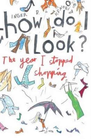 How Do I Look? The Year I Stopped Shopping de Inger D. Kenobi