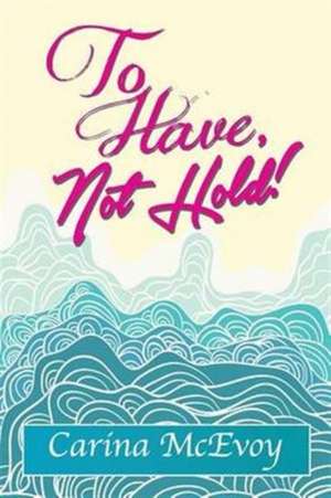 TO HAVE, NOT HOLD! de Carina McEvoy