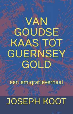 Van Goudse Kaas Tot Guernsey Gold: een emigratieverhaal de Joseph Koot