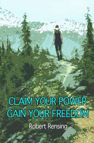 Claim Your Power, Gain Your Freedom. de Robert Rensing