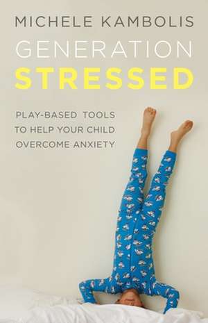 Generation Stressed: Play-Based Tools to Help Your Child Overcome Anxiety de Michele Kambolis