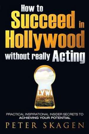 How to Succeed in Hollywood without really Acting de Peter Skagen