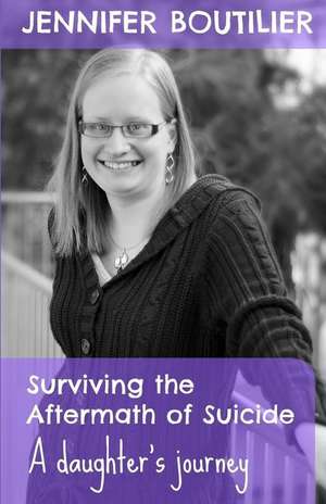 Surviving the Aftermath of Suicide: A Daughter's Journey de Jennifer Boutilier