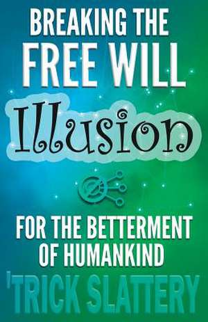 Breaking the Free Will Illusion for the Betterment of Humankind de 'Trick Slattery