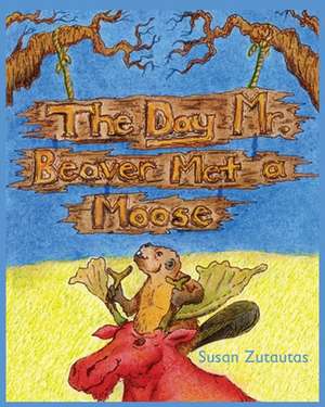 The Day Mr. Beaver Met A Moose de Susan Zutautas