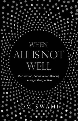 When All Is Not Well: Depression and Sadness - A Yogic Perspective de Om Swami