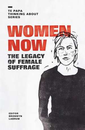 Women Now: The Legacy of Female Suffrage de Bronwyn Labrum