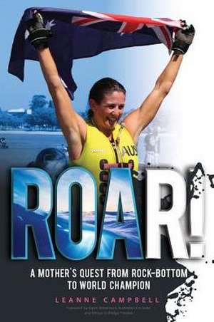 Roar!: A Mother's Quest From Rock-Bottom To World Champion de Leanne Campbell