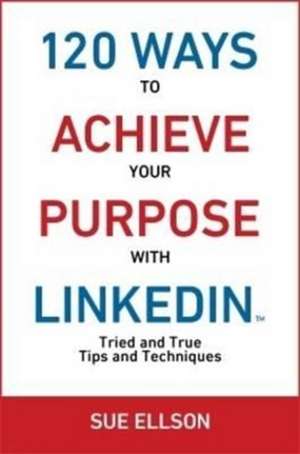 120 Ways To Achieve Your Purpose With LinkedIn de Sue Ellson