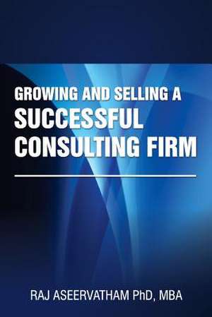 Growing and Selling a Successful Consulting Firm de Raj Aseervatham