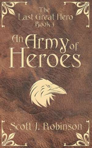 An Army of Heroes de Scott J Robinson