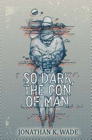 So Dark, the Con of Man de Jonathan K. Wade