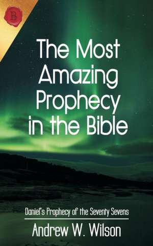 The Most Amazing Prophecy in the Bible de Andrew W Wilson