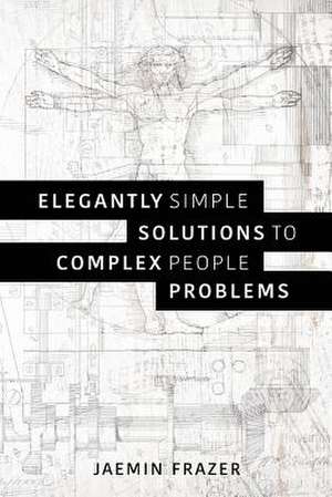 Elegantly Simple Solutions to Complex People Problems de Frazer, Jaemin