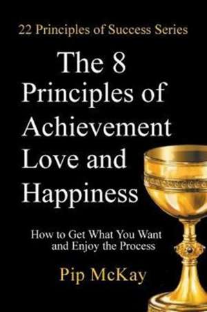 The 8 Principles of Achievement, Love and Happiness de Pip McKay