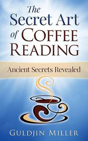 The Secret Art of Coffee Reading: Ancient Secret Revealed de Guldjin Miller