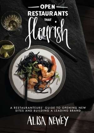 Open Restaurants That Flourish: A Restauranteurs' Guide to Opening New Sites and Building a Leading Brand de Alisa Newey 