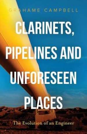 Clarinets, Pipelines and Unforeseen Places de Grahame Campbell