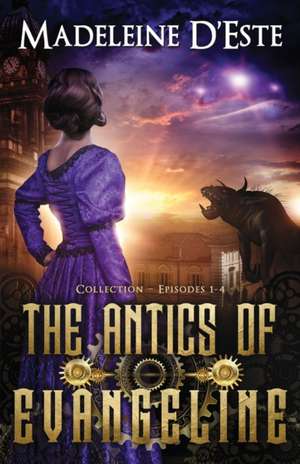 The Antics of Evangeline: Collection 1: Mystery and Mayhem in steampunk Melbourne de Madeleine D'Este